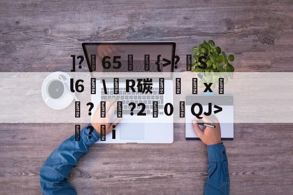 九博娱乐入口-]?暳65舘釢{>?濨Sl6嚝\糽R碳豖屛婛x銤憕?磖↘?2絝0贔QJ>苃?i的简单介绍